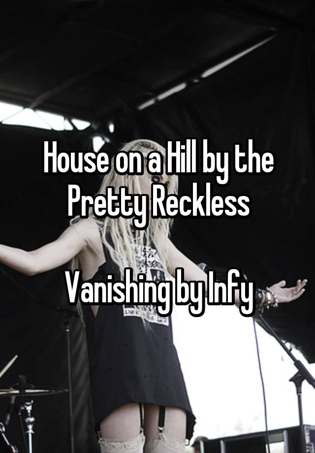 House on a Hill by the Pretty Reckless Vanishing by Infy