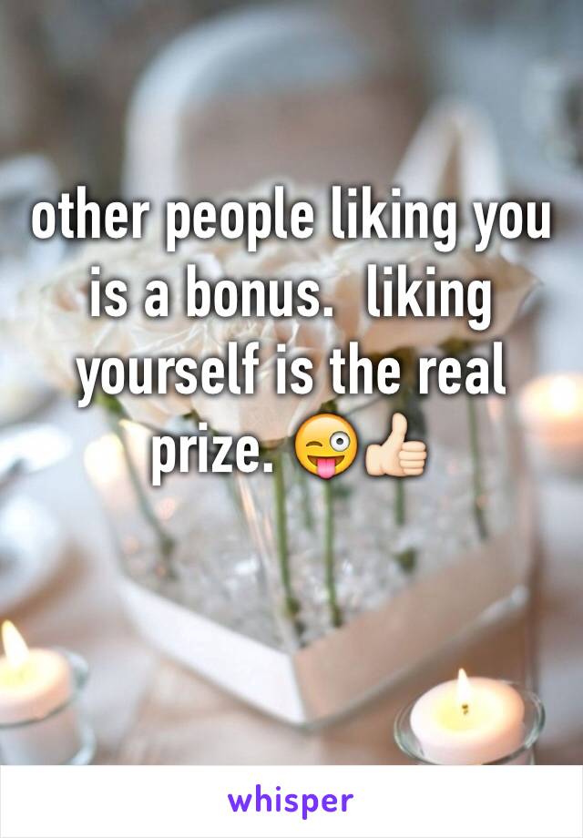 other people liking you is a bonus.  liking yourself is the real prize. 😜👍🏻