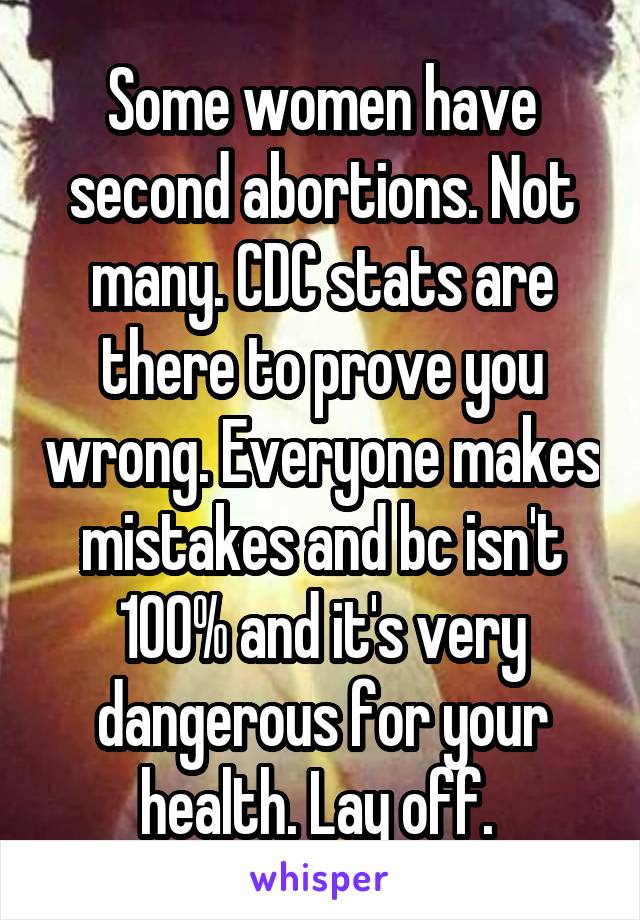 Some women have second abortions. Not many. CDC stats are there to prove you wrong. Everyone makes mistakes and bc isn't 100% and it's very dangerous for your health. Lay off. 