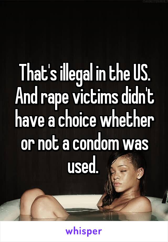 That's illegal in the US. And rape victims didn't have a choice whether or not a condom was used. 