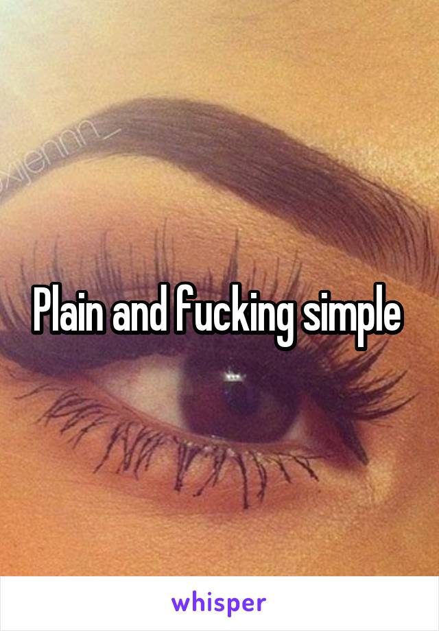 Plain and fucking simple 