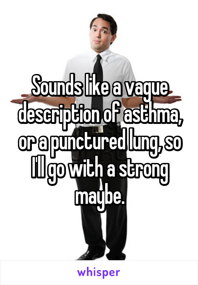 Sounds like a vague description of asthma, or a punctured lung, so I'll go with a strong maybe.