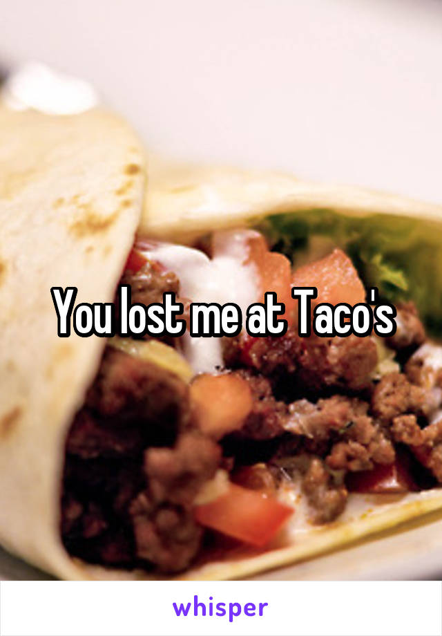 You lost me at Taco's