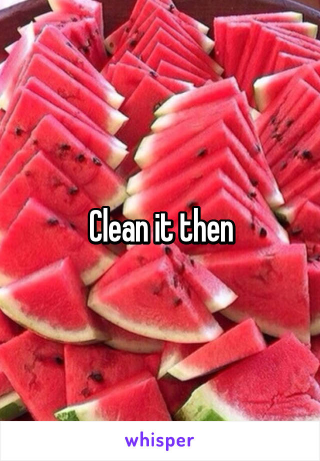 Clean it then