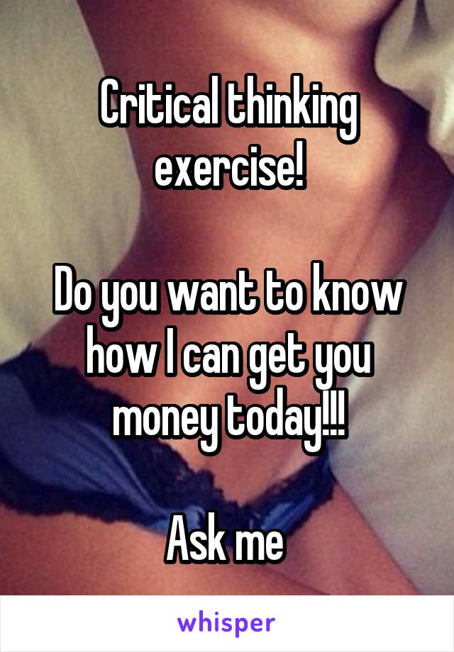 Critical thinking exercise!

Do you want to know how I can get you money today!!!

Ask me 