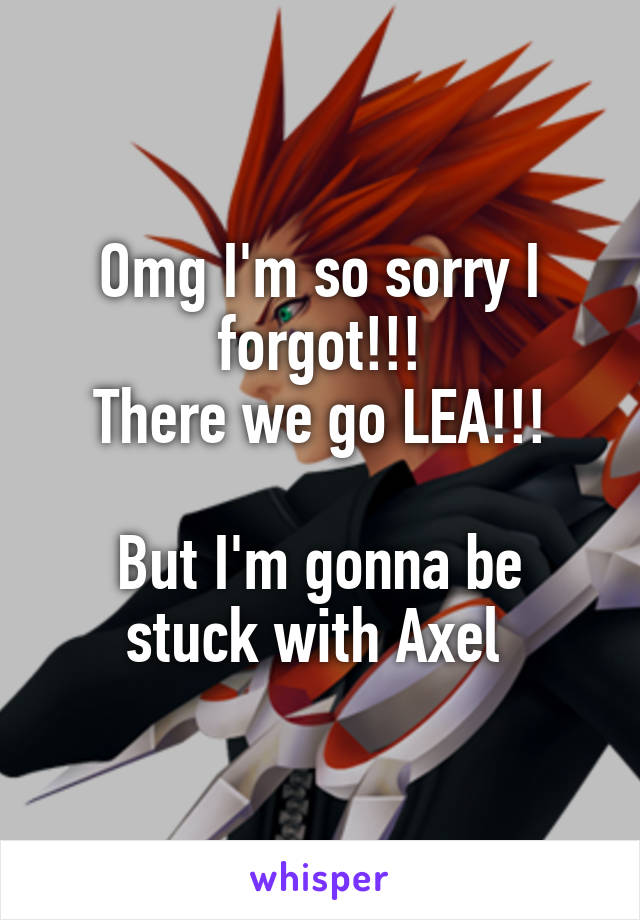 Omg I'm so sorry I forgot!!!
There we go LEA!!!

But I'm gonna be stuck with Axel 