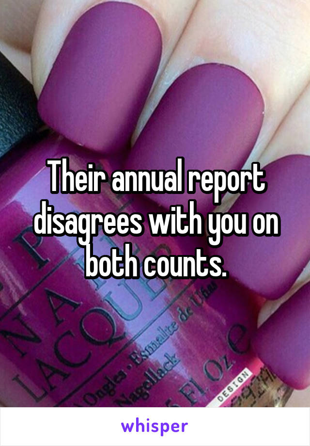 Their annual report disagrees with you on both counts.