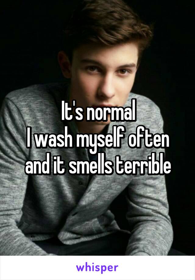 It's normal
I wash myself often and it smells terrible