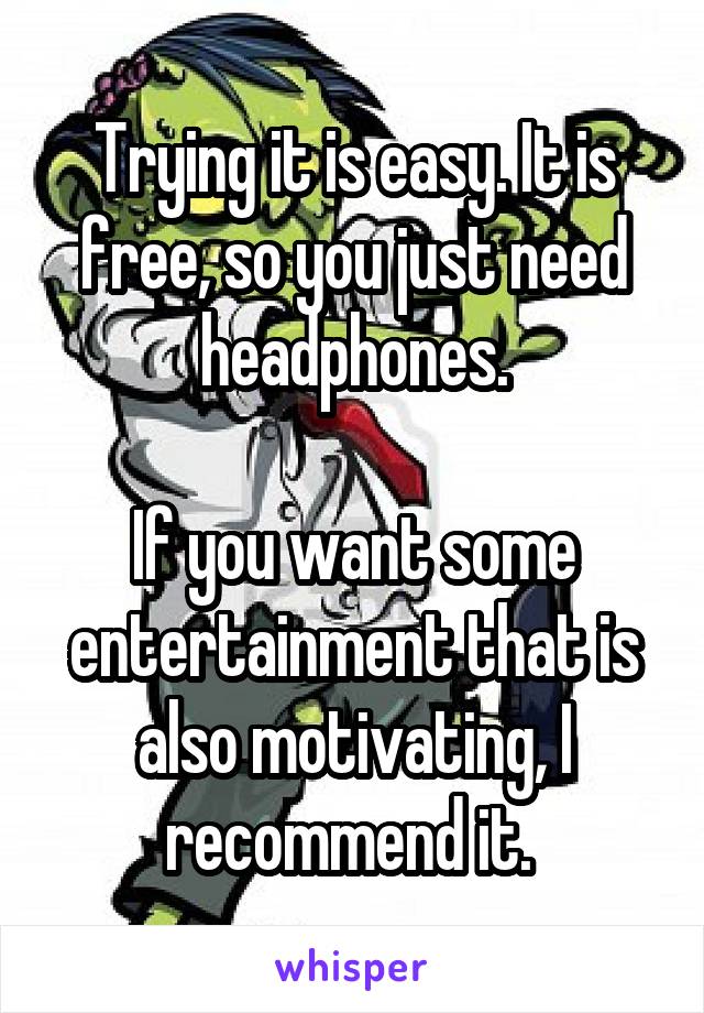 Trying it is easy. It is free, so you just need headphones.

If you want some entertainment that is also motivating, I recommend it. 