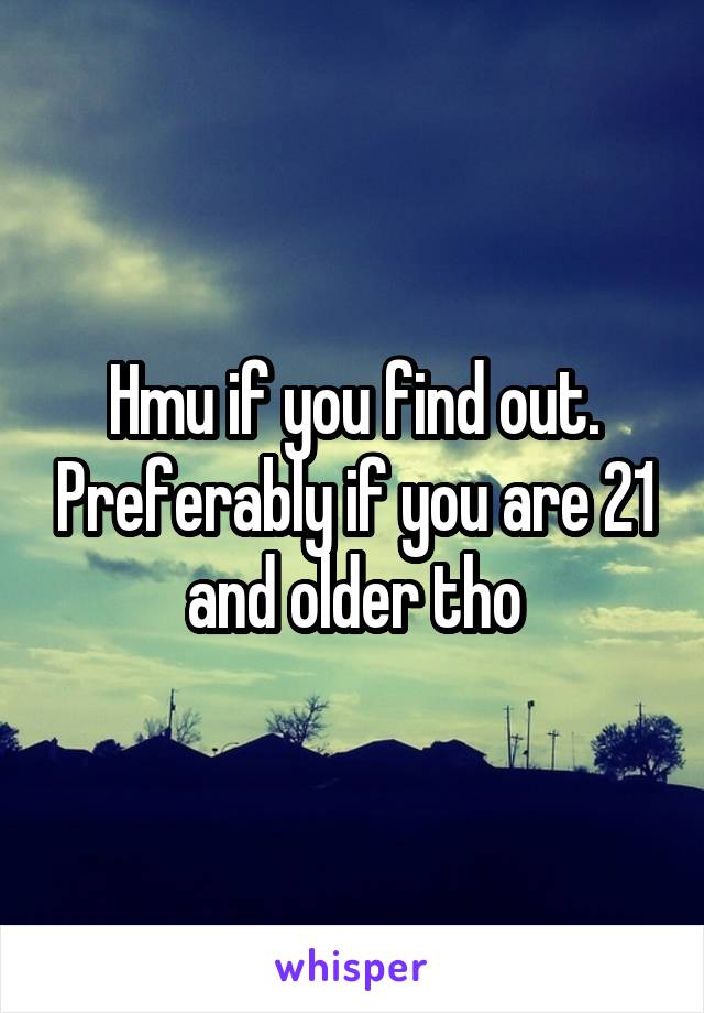 Hmu if you find out. Preferably if you are 21 and older tho