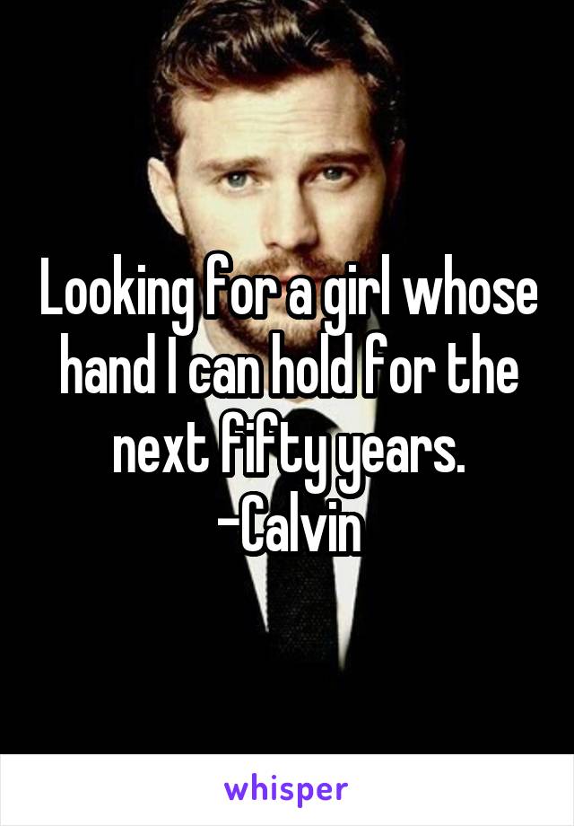 Looking for a girl whose hand I can hold for the next fifty years.
-Calvin