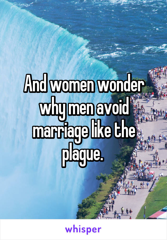 And women wonder why men avoid marriage like the plague. 
