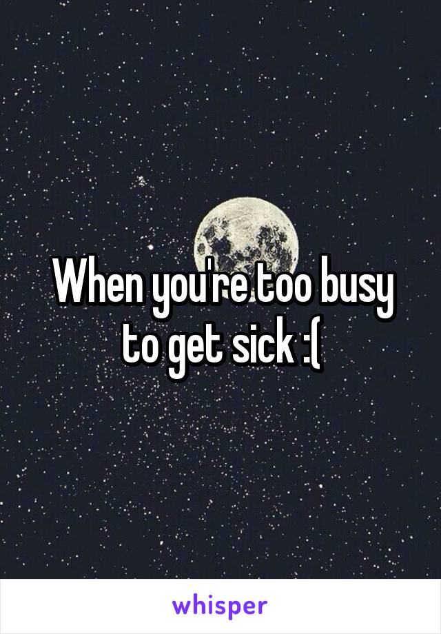 When you're too busy to get sick :(