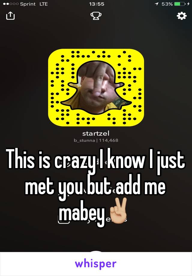 This is crazy I know I just met you but add me mabey✌🏼️ 
