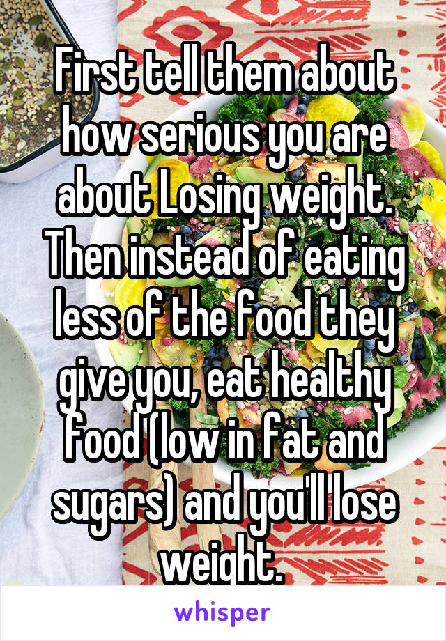 First tell them about how serious you are about Losing weight. Then instead of eating less of the food they give you, eat healthy food (low in fat and sugars) and you'll lose weight. 