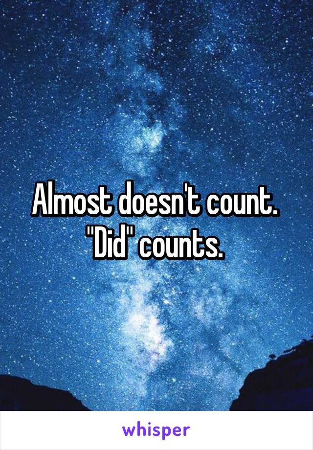 Almost doesn't count. 
"Did" counts. 