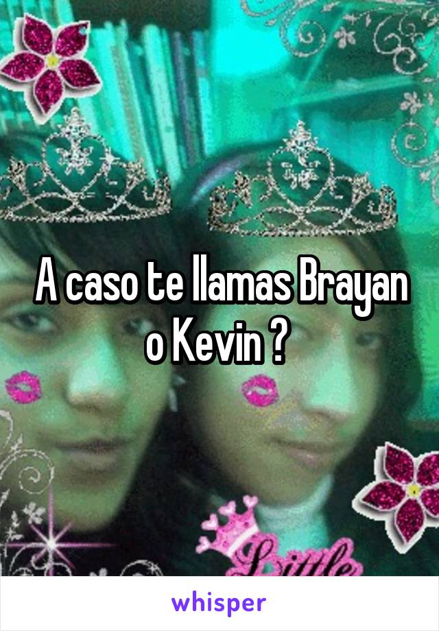 A caso te llamas Brayan o Kevin ? 