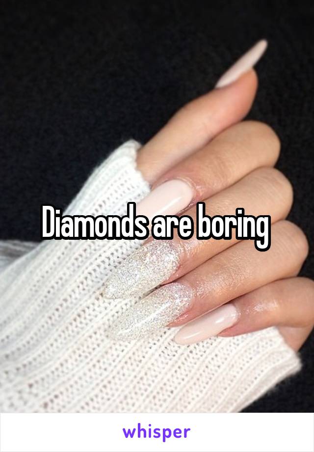 Diamonds are boring 