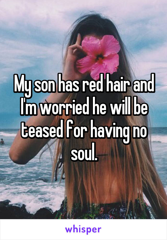 My son has red hair and I'm worried he will be teased for having no soul.