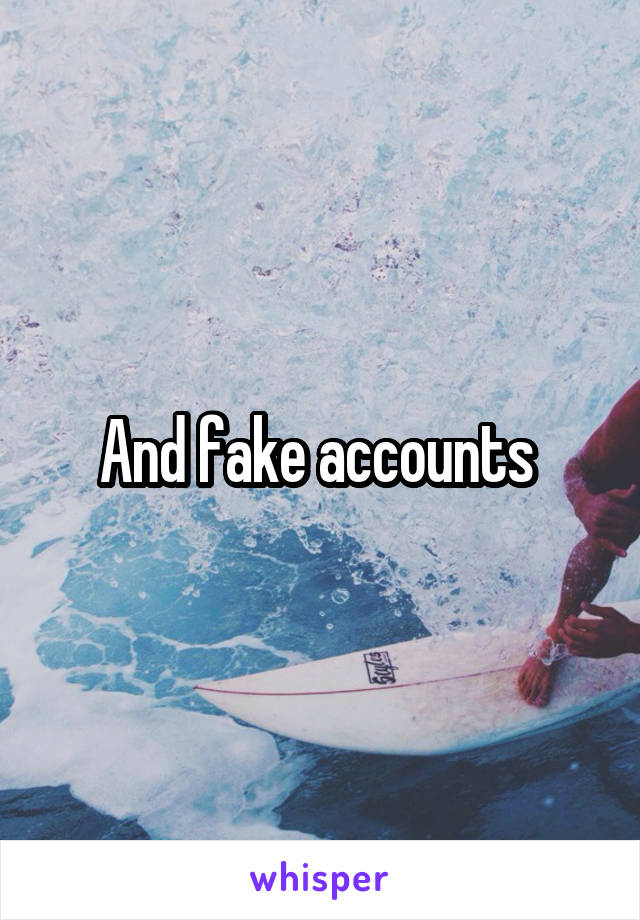 And fake accounts 