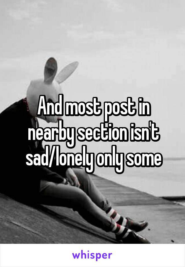 And most post in nearby section isn't sad/lonely only some