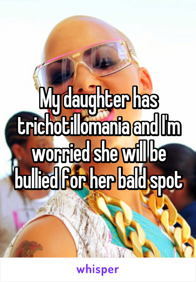 My daughter has trichotillomania and I'm worried she will be bullied for her bald spot