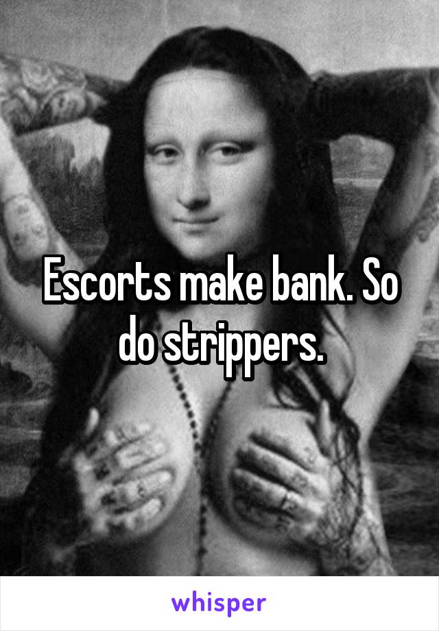 Escorts make bank. So do strippers.