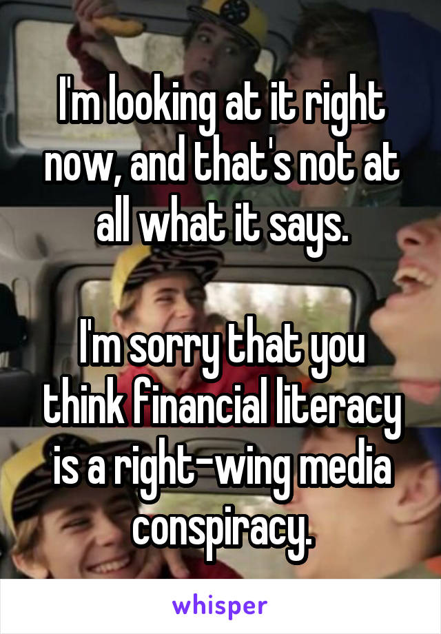 I'm looking at it right now, and that's not at all what it says.

I'm sorry that you think financial literacy is a right-wing media conspiracy.