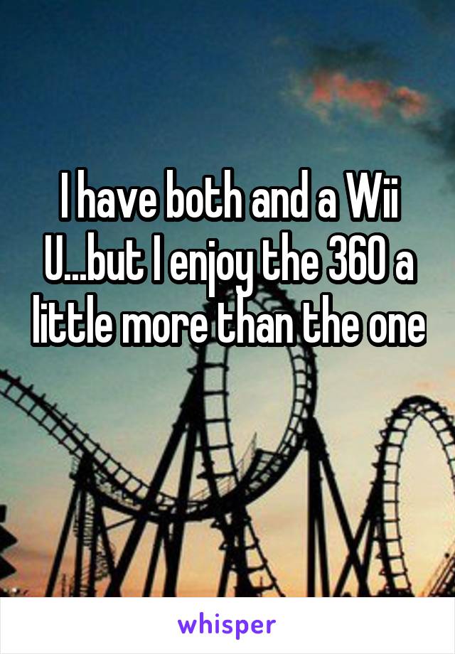 I have both and a Wii U...but I enjoy the 360 a little more than the one 
