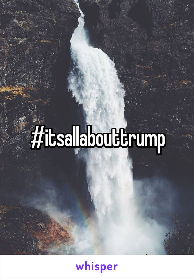 #itsallabouttrump
