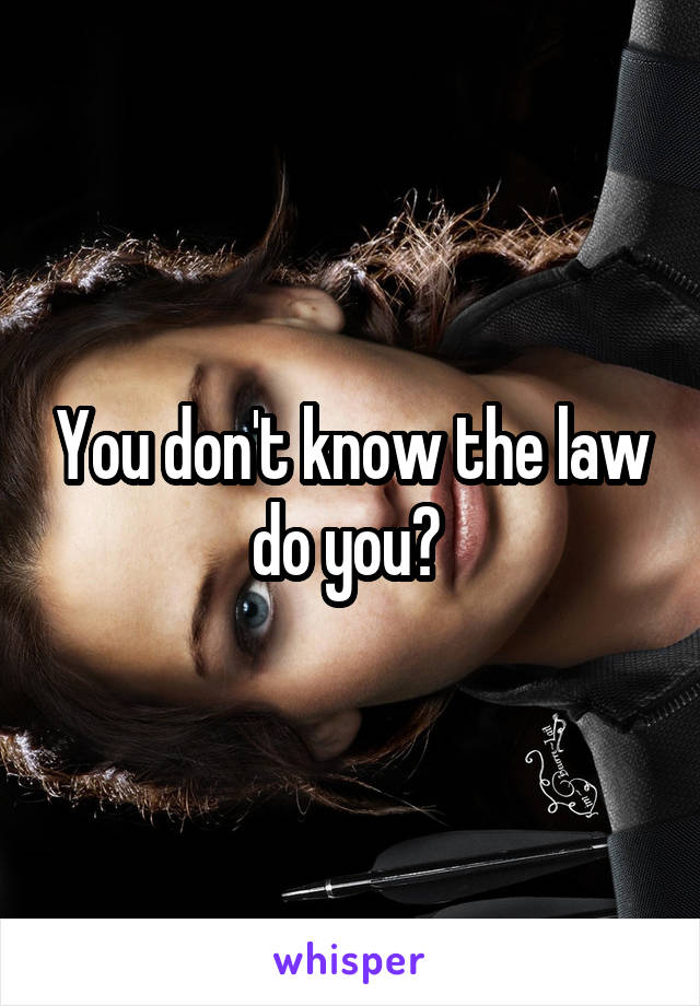 You don't know the law do you? 