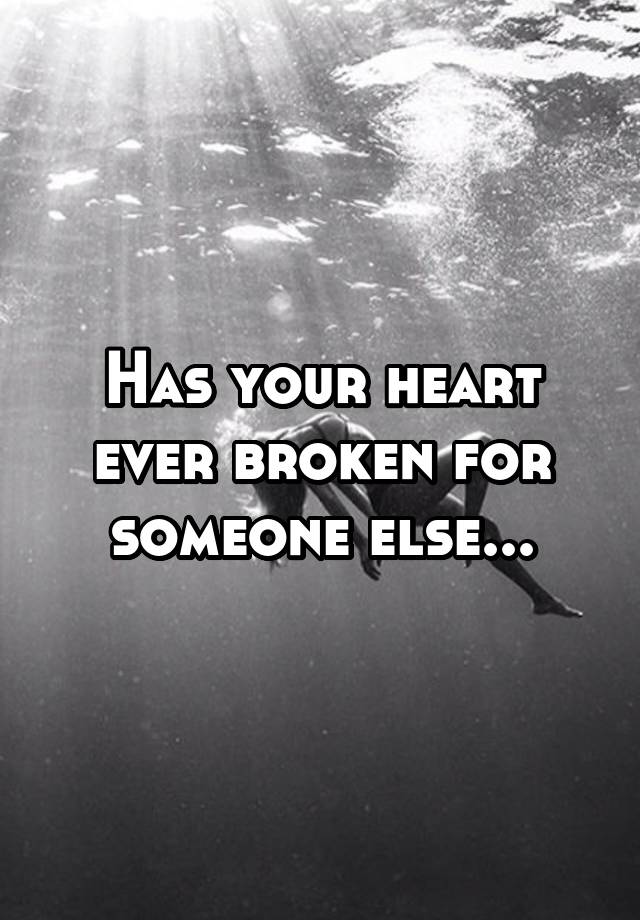 Has your heart ever broken for someone else...