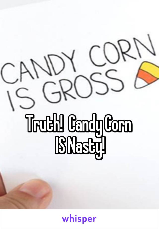 

Truth!  Candy Corn 
IS Nasty!