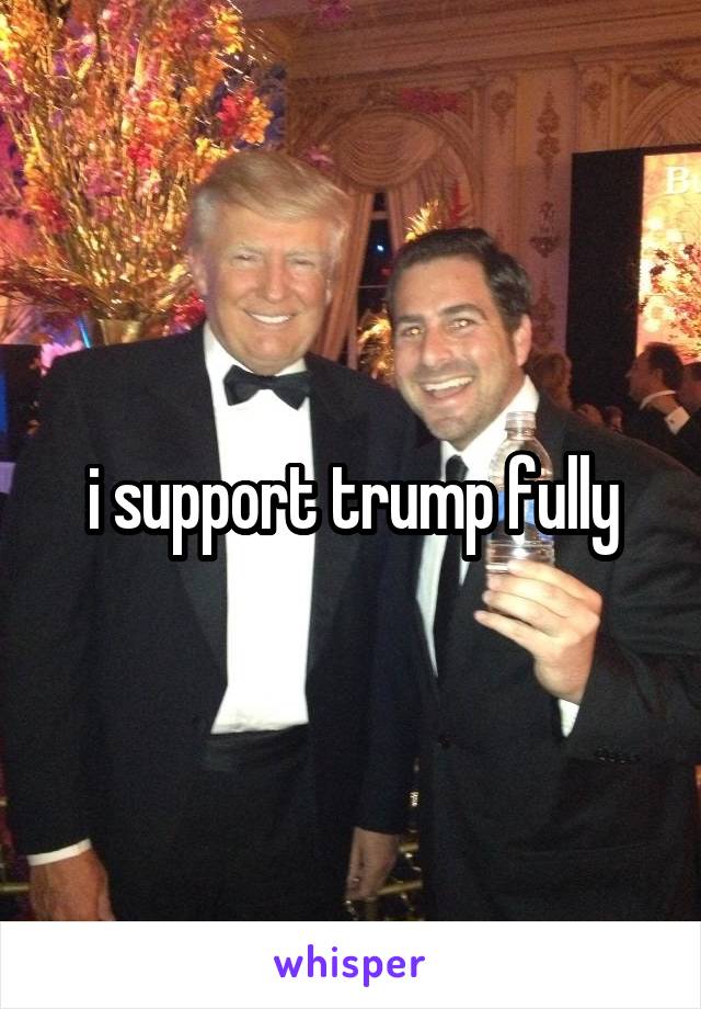 i support trump fully