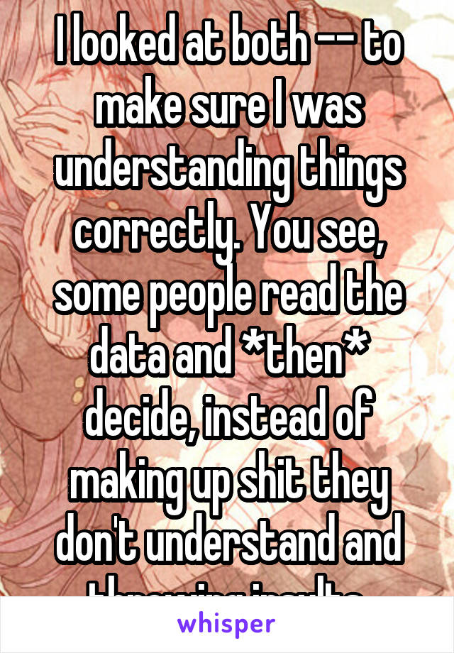 I looked at both -- to make sure I was understanding things correctly. You see, some people read the data and *then* decide, instead of making up shit they don't understand and throwing insults.