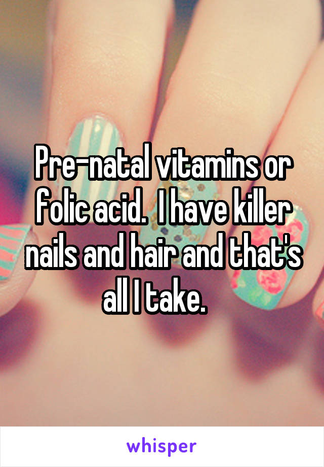 Pre-natal vitamins or folic acid.  I have killer nails and hair and that's all I take.   