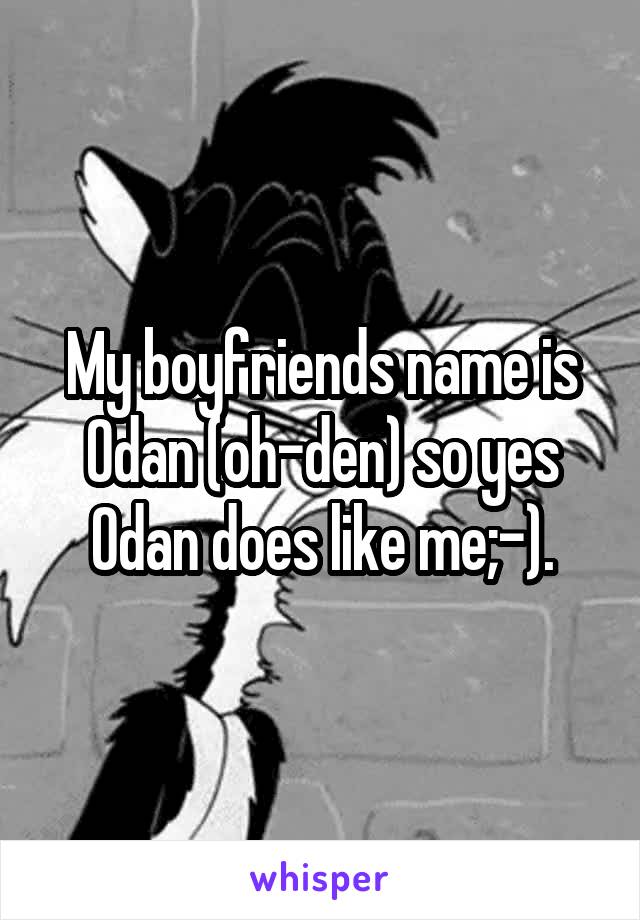 My boyfriends name is Odan (oh-den) so yes Odan does like me;-).