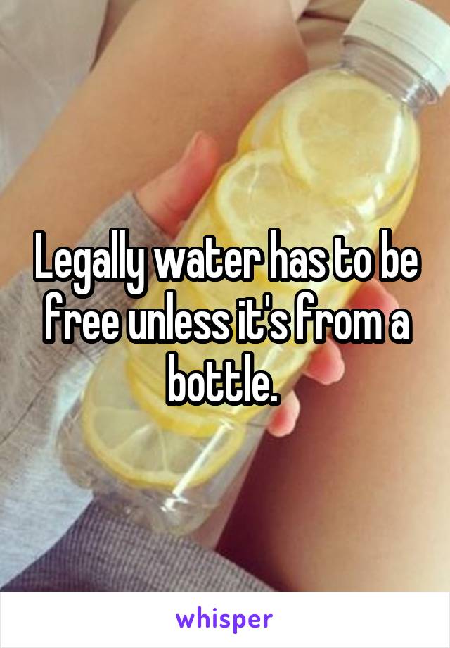 Legally water has to be free unless it's from a bottle. 