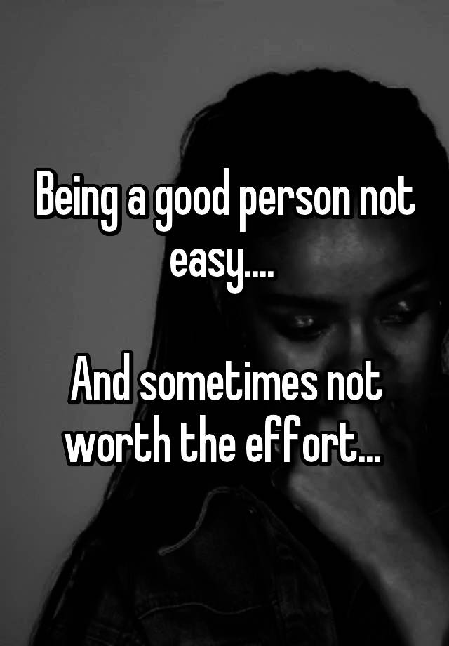 being-a-good-person-not-easy-and-sometimes-not-worth-the-effort