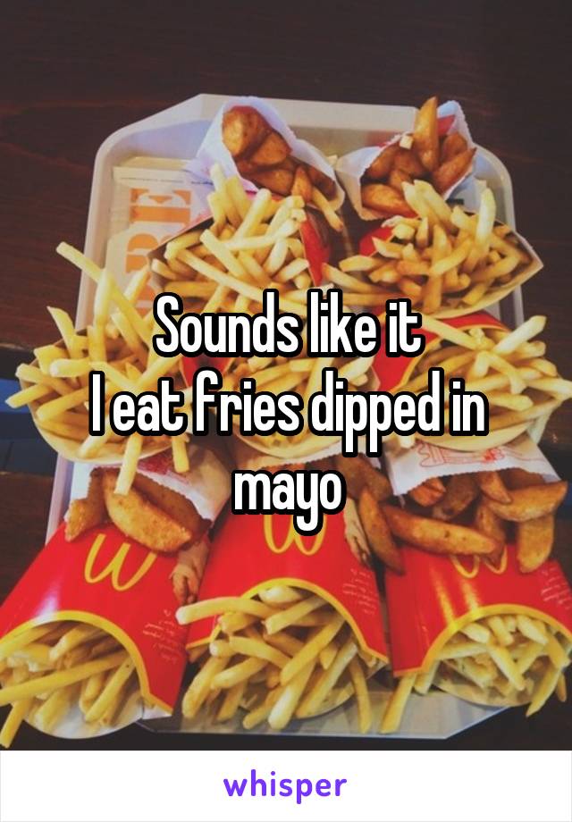 Sounds like it
I eat fries dipped in mayo