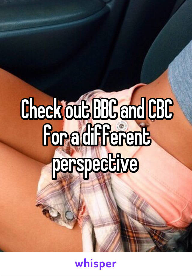 Check out BBC and CBC for a different perspective 
