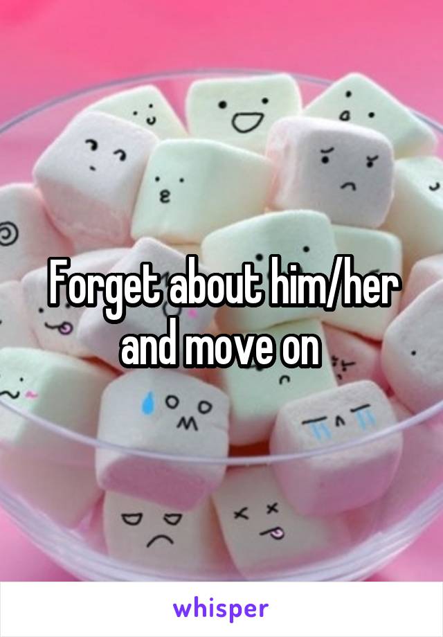 Forget about him/her and move on 
