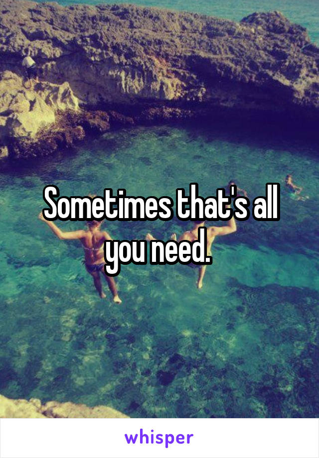 Sometimes that's all you need. 