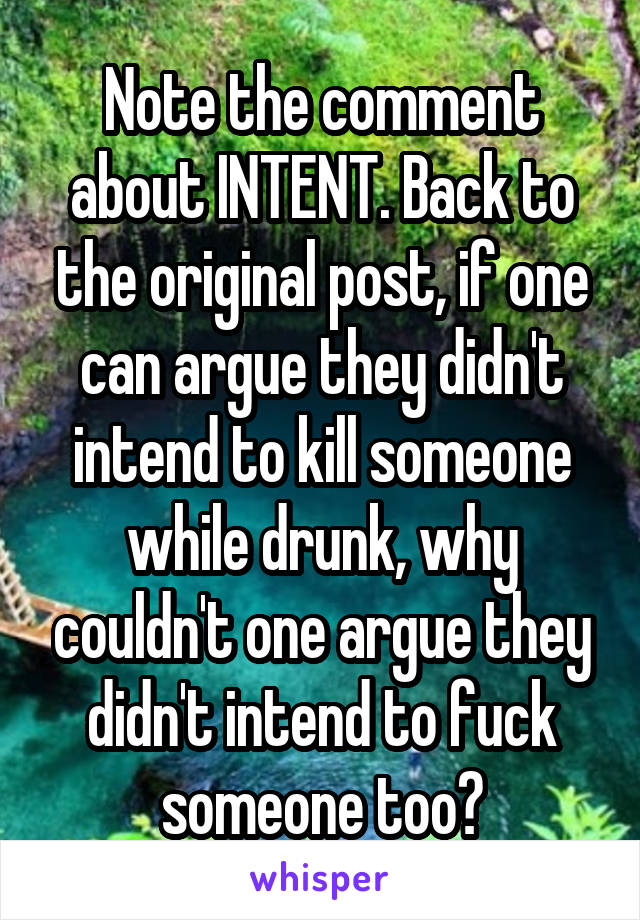 Note the comment about INTENT. Back to the original post, if one can argue they didn't intend to kill someone while drunk, why couldn't one argue they didn't intend to fuck someone too?