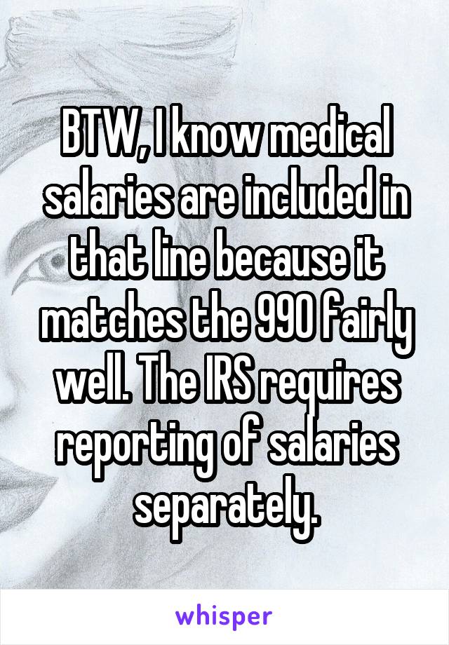 BTW, I know medical salaries are included in that line because it matches the 990 fairly well. The IRS requires reporting of salaries separately.