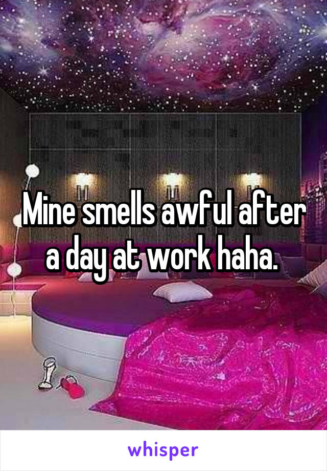 Mine smells awful after a day at work haha. 