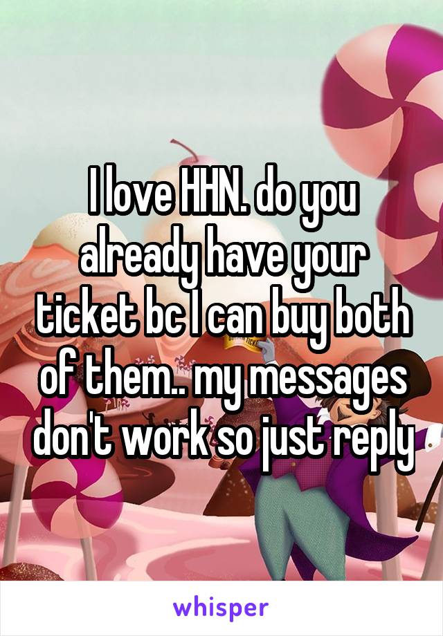 I love HHN. do you already have your ticket bc I can buy both of them.. my messages don't work so just reply
