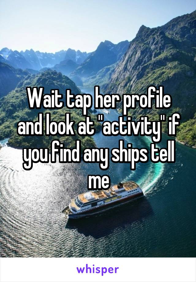 Wait tap her profile and look at "activity" if you find any ships tell me