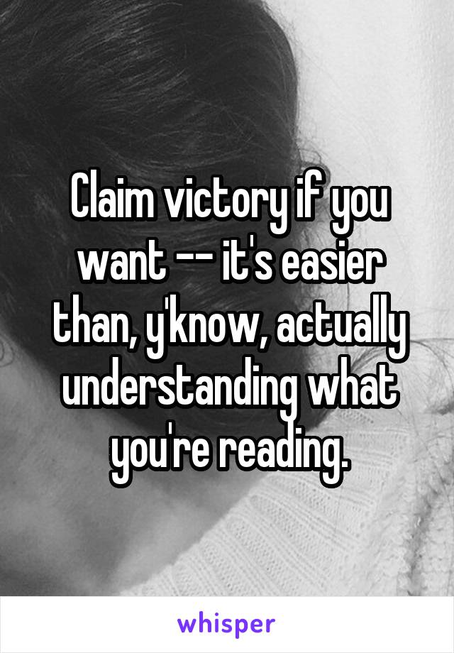 Claim victory if you want -- it's easier than, y'know, actually understanding what you're reading.