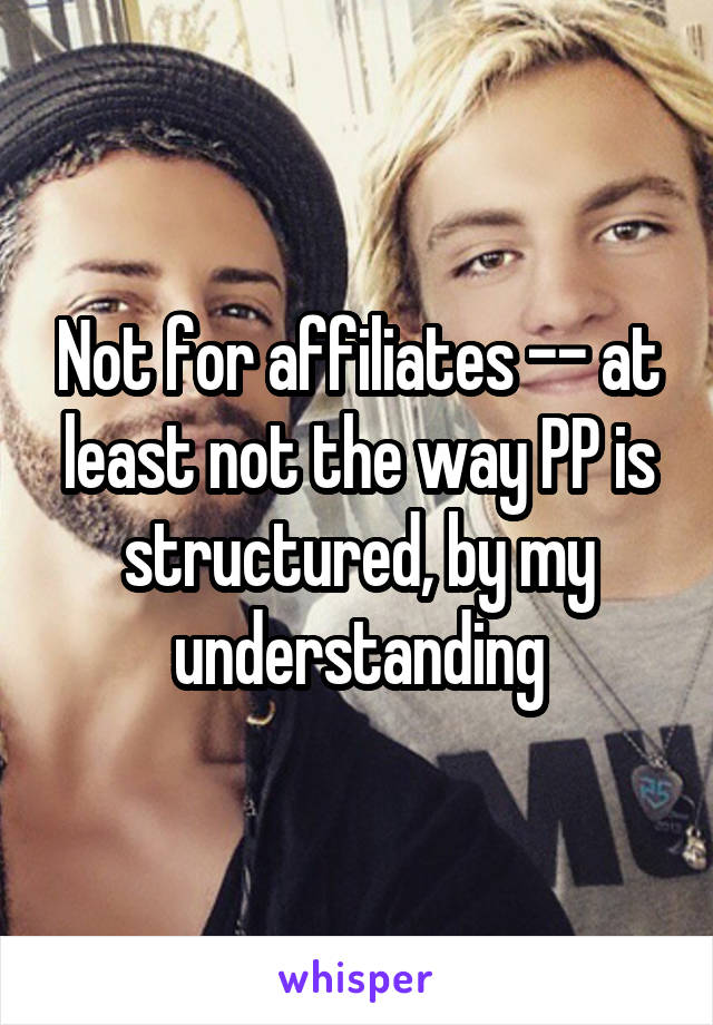 Not for affiliates -- at least not the way PP is structured, by my understanding